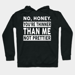 No Honey You're Thinner Than Me Not Prettier Funny Hoodie